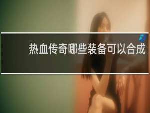 热血传奇哪些装备可以合成