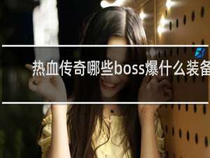 热血传奇哪些boss爆什么装备