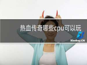热血传奇哪些cpu可以玩