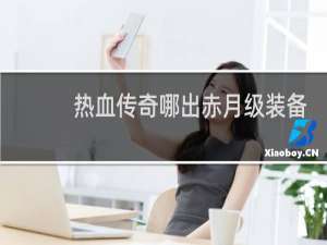 热血传奇哪出赤月级装备