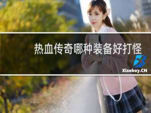 热血传奇哪种装备好打怪