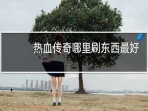 热血传奇哪里刷东西最好