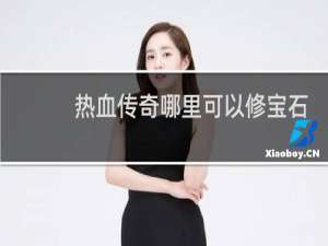 热血传奇哪里可以修宝石