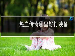 热血传奇哪里好打装备