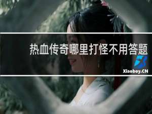 热血传奇哪里打怪不用答题