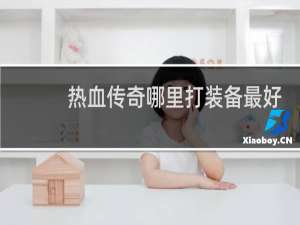 热血传奇哪里打装备最好