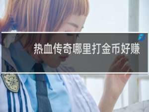 热血传奇哪里打金币好赚