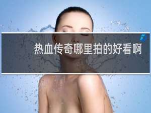 热血传奇哪里拍的好看啊