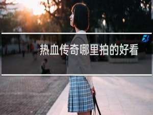 热血传奇哪里拍的好看
