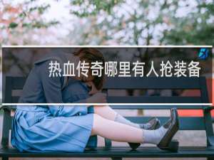 热血传奇哪里有人抢装备