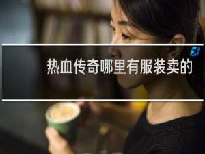 热血传奇哪里有服装卖的
