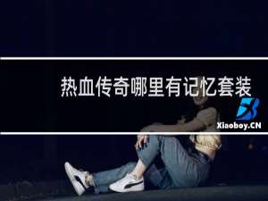 热血传奇哪里有记忆套装