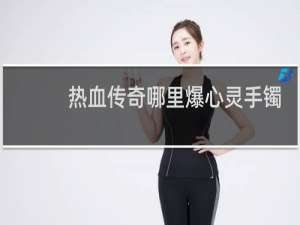 热血传奇哪里爆心灵手镯