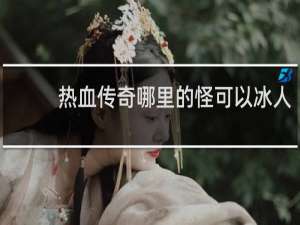 热血传奇哪里的怪可以冰人