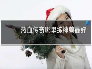 热血传奇哪里练神兽最好