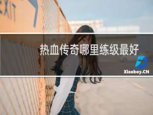 热血传奇哪里练级最好