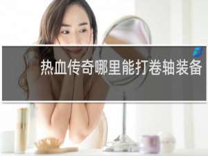 热血传奇哪里能打卷轴装备