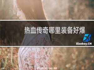 热血传奇哪里装备好爆