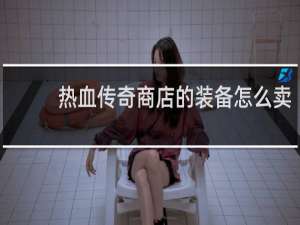 热血传奇商店的装备怎么卖