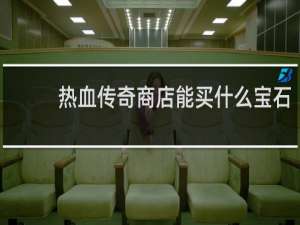 热血传奇商店能买什么宝石