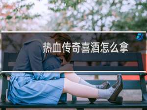 热血传奇喜酒怎么拿