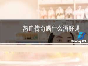 热血传奇喝什么酒好喝