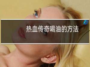 热血传奇喝油的方法