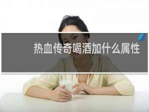 热血传奇喝酒加什么属性