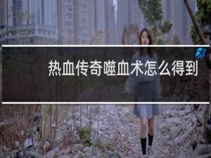 热血传奇噬血术怎么得到