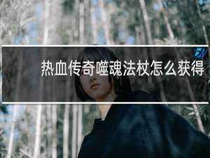 热血传奇噬魂法杖怎么获得