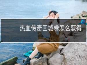 热血传奇回城卷怎么获得