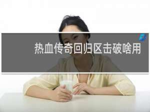热血传奇回归区击破啥用