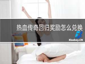 热血传奇回归奖励怎么兑换