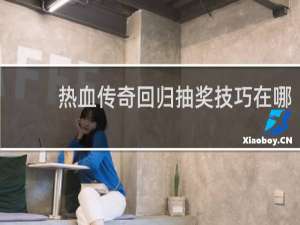 热血传奇回归抽奖技巧在哪