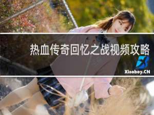 热血传奇回忆之战视频攻略