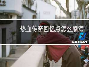 热血传奇回忆点怎么刷满