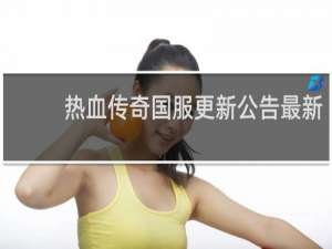 热血传奇国服更新公告最新