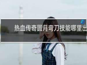 热血传奇圆月弯刀技能哪里出