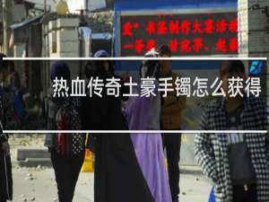 热血传奇土豪手镯怎么获得