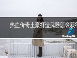 熱血傳奇土豪打造武器怎么獲得