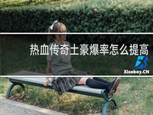 热血传奇土豪爆率怎么提高