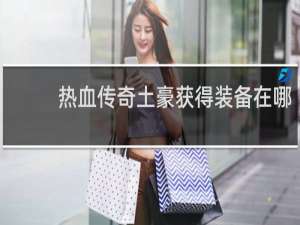 热血传奇土豪获得装备在哪