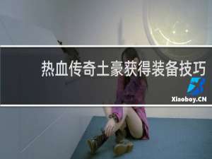 热血传奇土豪获得装备技巧