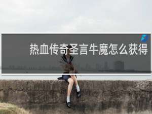 热血传奇圣言牛魔怎么获得