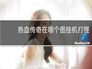 热血传奇在哪个图挂机打怪