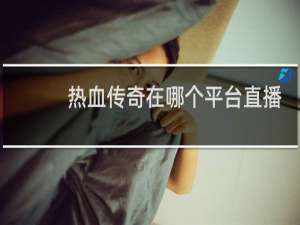 热血传奇在哪个平台直播