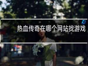 热血传奇在哪个网站找游戏