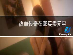 热血传奇在哪买卖元宝