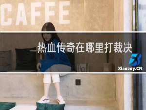 热血传奇在哪里打裁决