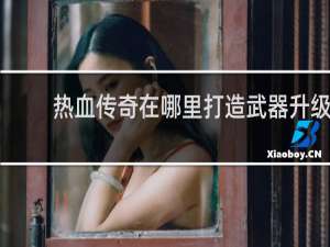 热血传奇在哪里打造武器升级